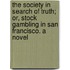 The Society In Search Of Truth; Or, Stock Gambling In San Francisco. A Novel