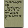 The Theological And Miscellaneous Works Of The Rev. William Jones (Volume 1) by William Stevens