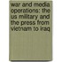 War And Media Operations: The Us Military And The Press From Vietnam To Iraq