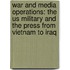 War And Media Operations: The Us Military And The Press From Vietnam To Iraq