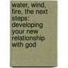 Water, Wind, Fire, The Next Steps: Developing Your New Relationship With God door Mac Hammond