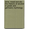 Wine, Mead And Ale: The Rhetoric Of Alcohol In Greek And Germanic Mythology. door Sean Melvin Froyd