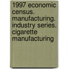 1997 Economic Census. Manufacturing. Industry Series. Cigarette Manufacturing door United States Bureau of the Census