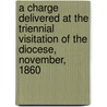 A Charge Delivered At The Triennial Visitation Of The Diocese, November, 1860 by Samuel Wilberforce