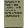Aberdeen; Its History And Tradition, With Notices Of Some Eminent Aberdonians door William Robbie