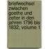 Briefwechsel Zwischen Goethe Und Zelter In Den Jahren 1796 Bis 1832, Volume 1
