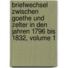 Briefwechsel Zwischen Goethe Und Zelter In Den Jahren 1796 Bis 1832, Volume 1 door Von Johann Wolfgang Goethe