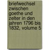 Briefwechsel Zwischen Goethe Und Zelter In Den Jahren 1796 Bis 1832, Volume 5 by Von Johann Wolfgang Goethe