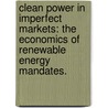 Clean Power In Imperfect Markets: The Economics Of Renewable Energy Mandates. by Oren Ahoobim