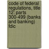 Code of Federal Regulations, Title 12: Parts 300-499 (Banks and Banking) Fdic by National Archives and Records Administra
