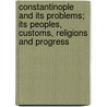 Constantinople And Its Problems; Its Peoples, Customs, Religions And Progress door Henry Otis Dwight