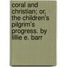 Coral And Christian; Or, The Children's Pilgrim's Progress. By Lillie E. Barr door Lillie E. Barr