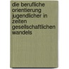 Die Berufliche Orientierung Jugendlicher In Zeiten Gesellschaftlichen Wandels door Daniela Becker