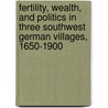 Fertility, Wealth, and Politics in Three Southwest German Villages, 1650-1900 by Ernest Benz