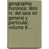 Geographia Historica: Libro Vi, Del Asia En General Y Particular, Volume 6...