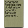Geographia Historica: Libro Vi, Del Asia En General Y Particular, Volume 6... by Pedro Murillo Velarde
