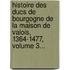 Histoire Des Ducs De Bourgogne De La Maison De Valois, 1364-1477, Volume 3...