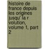 Histoire de France Depuis Les Origines Jusqu' La R Volution, Volume 1, Part 2