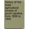 History Of The State Agricultural Society Of South Carolina From 1839 To 1845 door South Carolina State Society