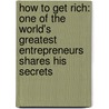 How To Get Rich: One Of The World's Greatest Entrepreneurs Shares His Secrets by Felix Dennis