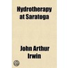 Hydrotherapy At Saratoga; A Treatise On Natural Mineral Waters, By J.A. Irwin door John Arthur Irwin