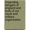 Impending Dangers Of England And Evils Of Our Naval And Military Organization door W.M. Maxwell