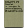 Innovative And Adaptive Technologies In Decommissioning Of Nuclear Facilities door International Atomic Energy Agency