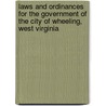 Laws And Ordinances For The Government Of The City Of Wheeling, West Virginia by Wheeling .