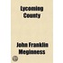 Lycoming County; Its Organization And Condensed History For One Hundred Years