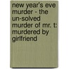 New Year's Eve Murder - The Un-Solved Murder Of Mr. T: Murdered By Girlfriend door Elizabeth T.