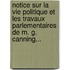 Notice Sur La Vie Politique Et Les Travaux Parlementaires De M. G. Canning...