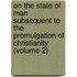On The State Of Man Subsequent To The Promulgation Of Christianity (Volume 2)