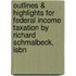 Outlines & Highlights For Federal Income Taxation By Richard Schmalbeck, Isbn