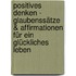 Positives Denken - Glaubenssätze & Affirmationen für ein glückliches Leben