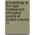 Proceedings Of The Royal Medical And Chirurgical Society Of London (Volume 1)