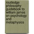 Routledge Philosophy Guidebook to William James on Psychology and Metaphysics