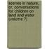 Scenes In Nature, Or, Conversations For Children On Land And Water (Volume 7)