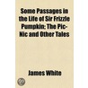 Some Passages In The Life Of Sir Frizzle Pumpkin; The Pic-Nic And Other Tales by Rev James White