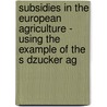 Subsidies In The European Agriculture - Using The Example Of The S Dzucker Ag door Christian R. Se