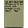 The Consequences of Trade, as to the Wealth and Strength of Any Nation (1740) door William Webster