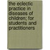 The Eclectic Practice In Diseases Of Children; For Students And Practitioners