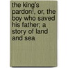 The King's Pardon!, Or, The Boy Who Saved His Father; A Story Of Land And Sea door Robert Overton