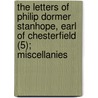 The Letters Of Philip Dormer Stanhope, Earl Of Chesterfield (5); Miscellanies door Philip Dormer Stanhope of Chesterfield