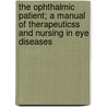 The Ophthalmic Patient; A Manual Of Therapeuticss And Nursing In Eye Diseases door Percy H. Fridenberg