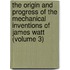 The Origin And Progress Of The Mechanical Inventions Of James Watt (Volume 3)