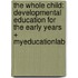 The Whole Child: Developmental Education for the Early Years + Myeducationlab