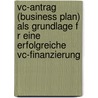 Vc-Antrag (Business Plan) Als Grundlage F R Eine Erfolgreiche Vc-Finanzierung by Valeri Engel