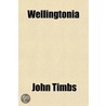 Wellingtonia; Anecdotes, Maxims And Characteristics Of The Duke Of Wellington door John Timbs