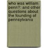 Who Was William Penn?: And Other Questions About The Founding Of Pennsylvania