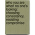 Who You Are When No One's Looking: Choosing Consistency, Resisting Compromise